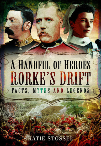 A Handful of Heroes: Rorke's Drift Facts, Myths & Legends