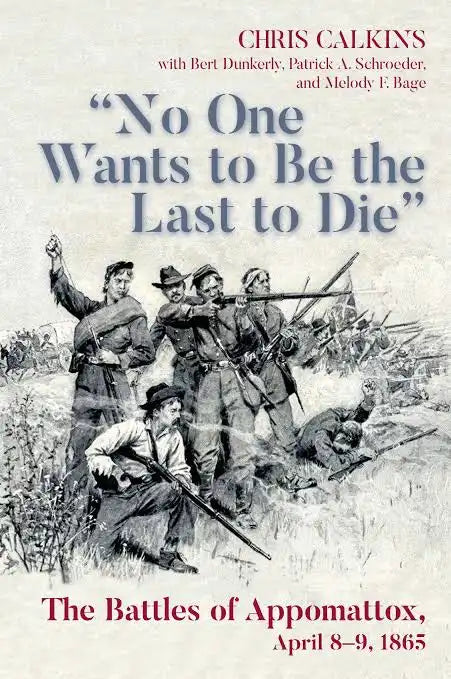 'No One Wants to be the Last to Die' The Battles of Appomattox, April 8-9, 1865